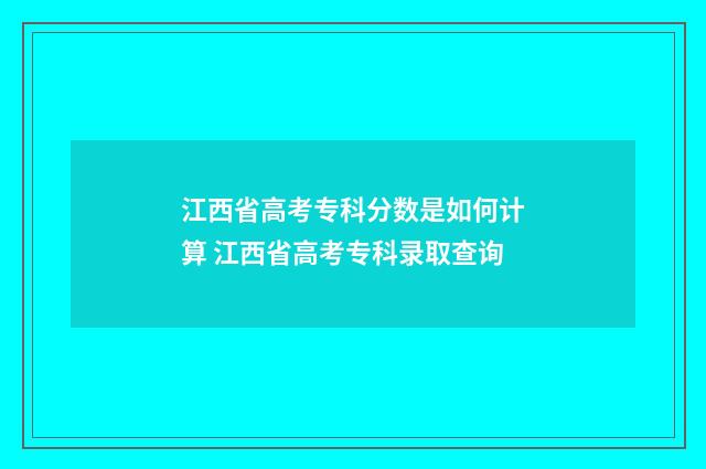 江西省高考专科分数是如何计算 江西省高考专科录取查询