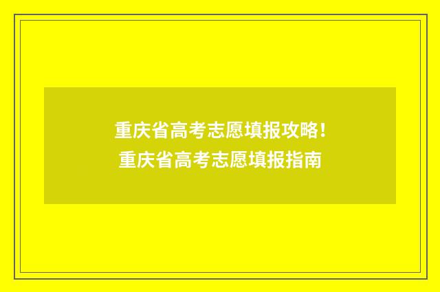 重庆省高考志愿填报攻略！ 重庆省高考志愿填报指南