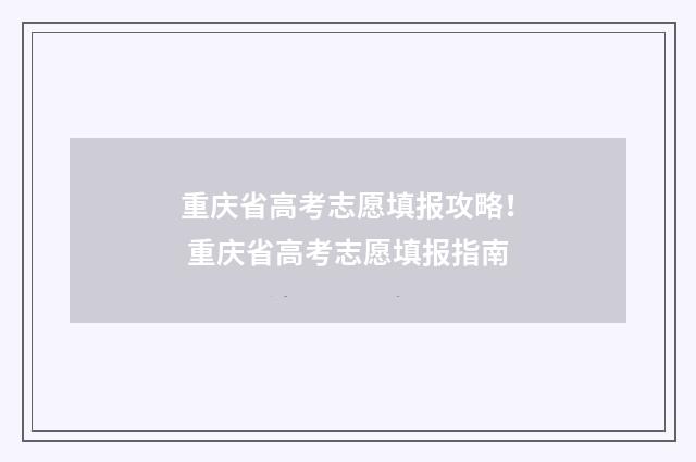 重庆省高考志愿填报攻略！ 重庆省高考志愿填报指南