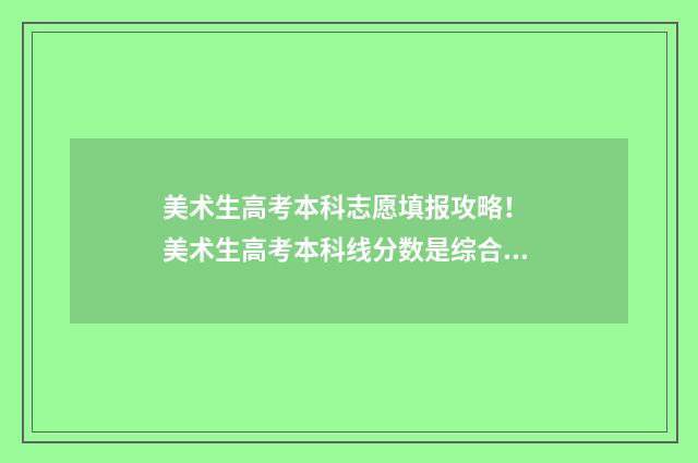 美术生高考本科志愿填报攻略！ 美术生高考本科线分数是综合分数吗