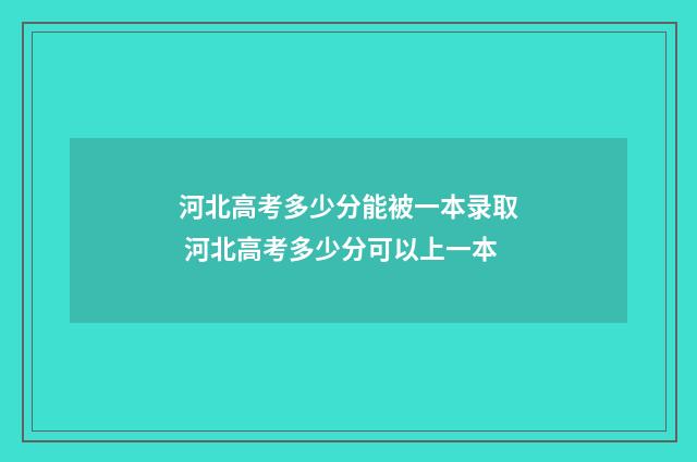 河北高考多少分能被一本录取 河北高考多少分可以上一本