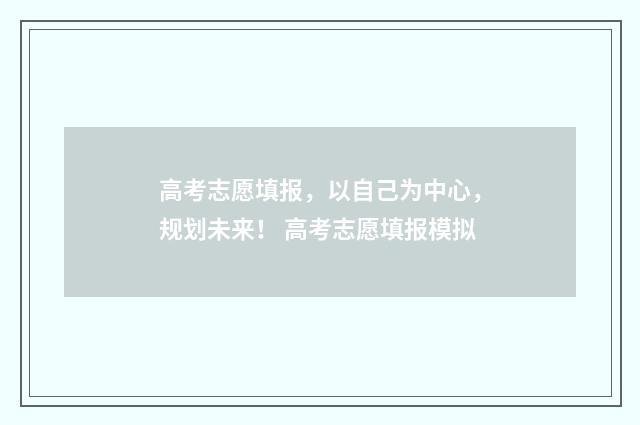 高考志愿填报，以自己为中心，规划未来！ 高考志愿填报模拟