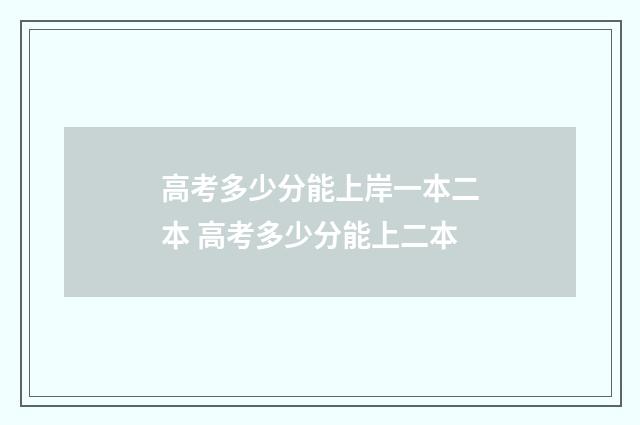 高考多少分能上岸一本二本 高考多少分能上二本