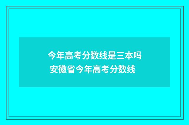 今年高考分数线是三本吗 安徽省今年高考分数线