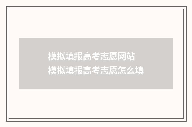 模拟填报高考志愿网站 模拟填报高考志愿怎么填