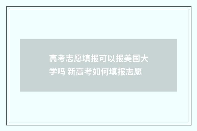 高考志愿填报可以报美国大学吗 新高考如何填报志愿