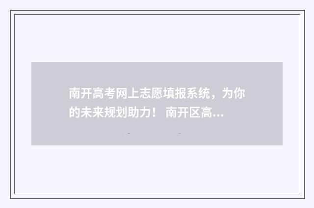 南开高考网上志愿填报系统，为你的未来规划助力！ 南开区高招办