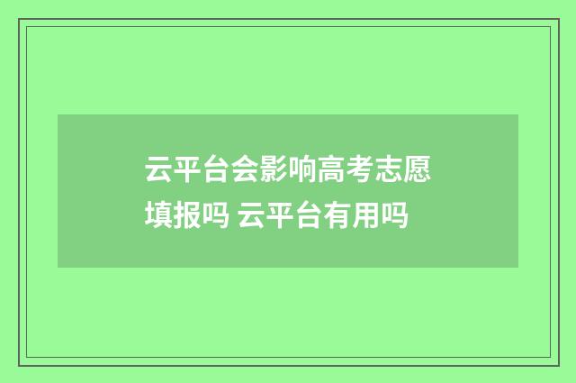 云平台会影响高考志愿填报吗 云平台有用吗