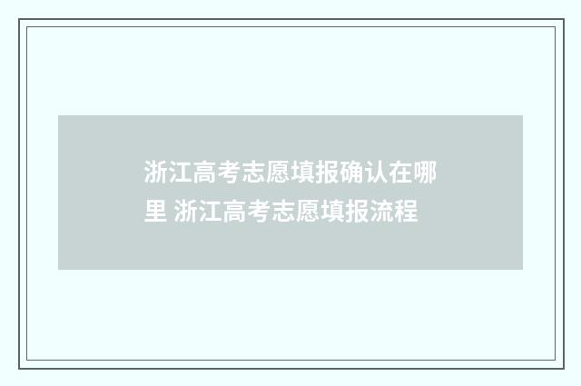 浙江高考志愿填报确认在哪里 浙江高考志愿填报流程
