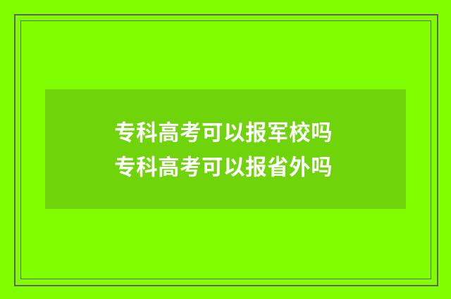 专科高考可以报军校吗 专科高考可以报省外吗