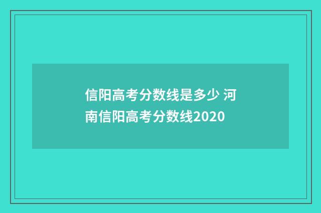 信阳高考分数线是多少 河南信阳高考分数线2020