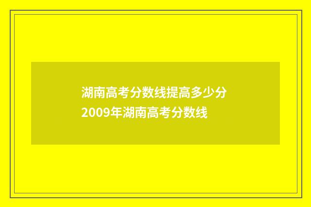 湖南高考分数线提高多少分 2009年湖南高考分数线