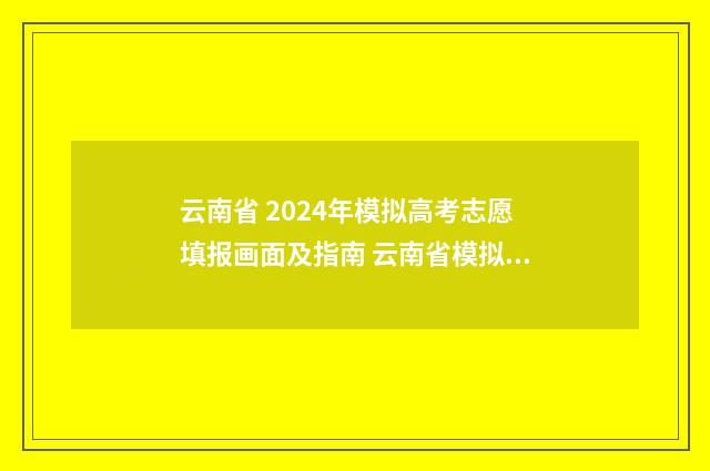 云南省 2024年模拟高考志愿填报画面及指南 云南省模拟统考