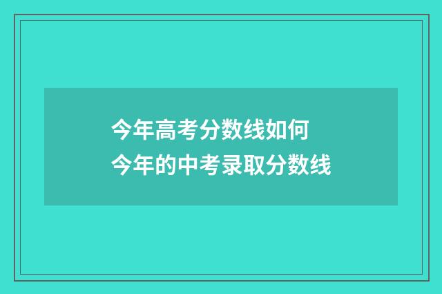 今年高考分数线如何 今年的中考录取分数线