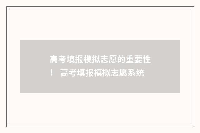 高考填报模拟志愿的重要性！ 高考填报模拟志愿系统