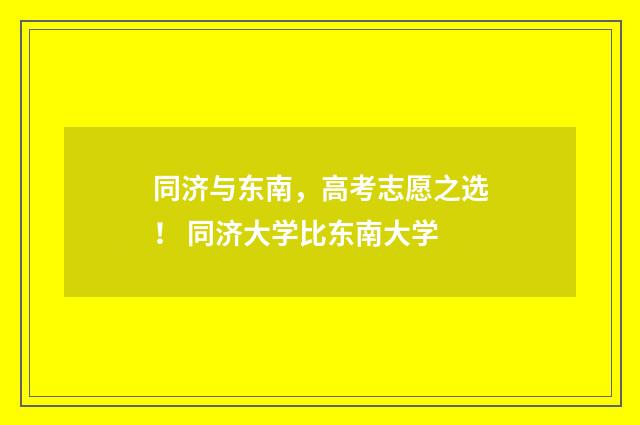 同济与东南，高考志愿之选！ 同济大学比东南大学