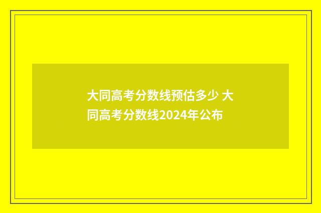 大同高考分数线预估多少 大同高考分数线2024年公布