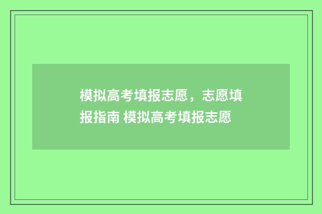 模拟高考填报志愿，志愿填报指南 模拟高考填报志愿