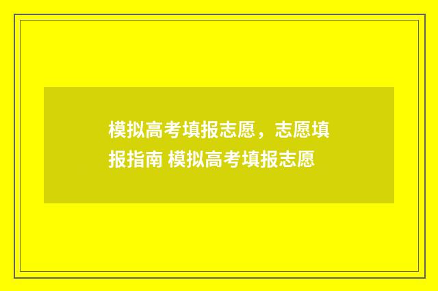 模拟高考填报志愿，志愿填报指南 模拟高考填报志愿