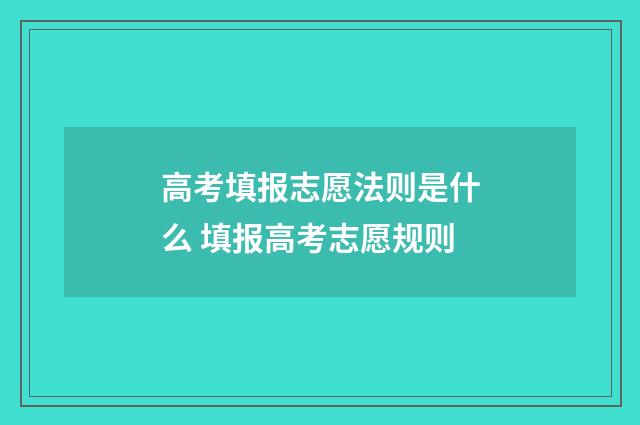 高考填报志愿法则是什么 填报高考志愿规则