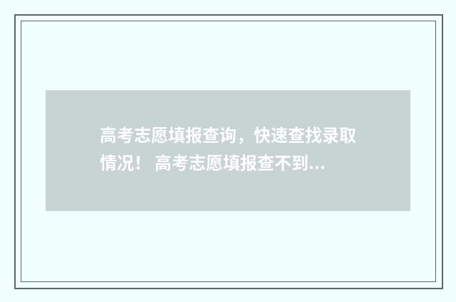 高考志愿填报查询，快速查找录取情况！ 高考志愿填报查不到学校
