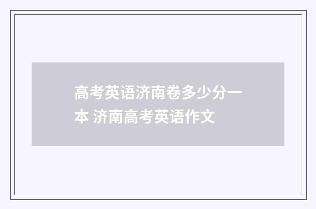 高考英语济南卷多少分一本 济南高考英语作文