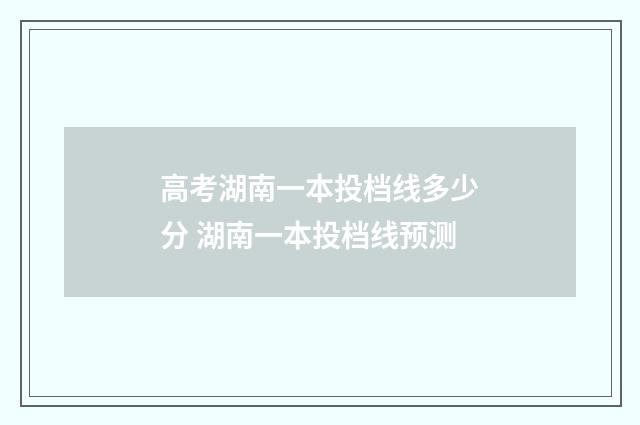 高考湖南一本投档线多少分 湖南一本投档线预测