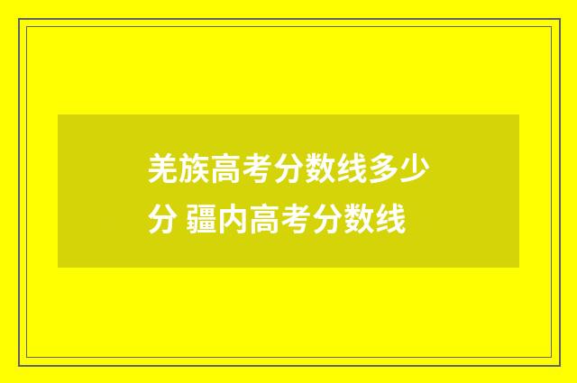 羌族高考分数线多少分 疆内高考分数线