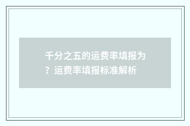千分之五的运费率填报为？运费率填报标准解析