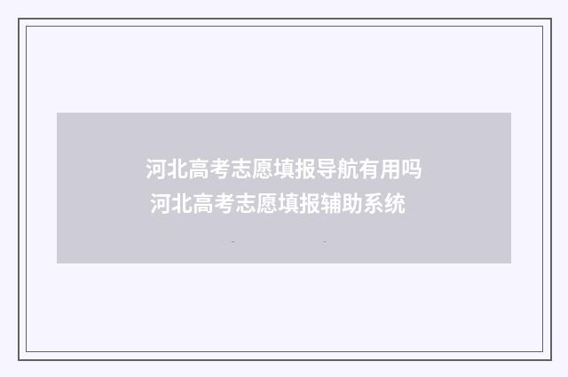河北高考志愿填报导航有用吗 河北高考志愿填报辅助系统