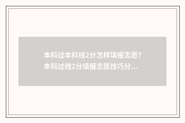 本科过本科线2分怎样填报志愿？本科过线2分填报志愿技巧分享 过本科线多少分上二本
