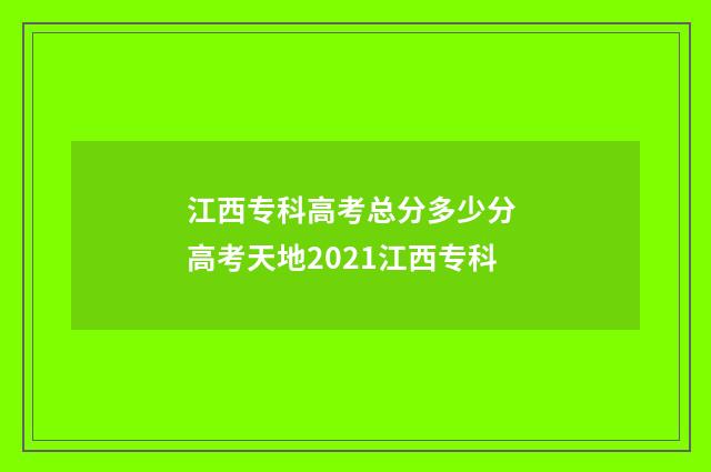 江西专科高考总分多少分 高考天地2021江西专科