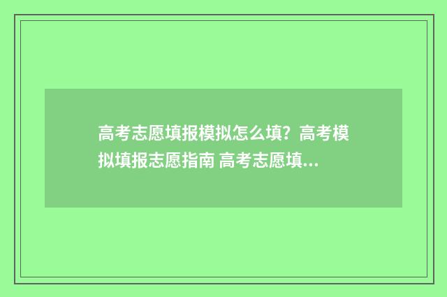 高考志愿填报模拟怎么填？高考模拟填报志愿指南 高考志愿填报模拟投档什么意思