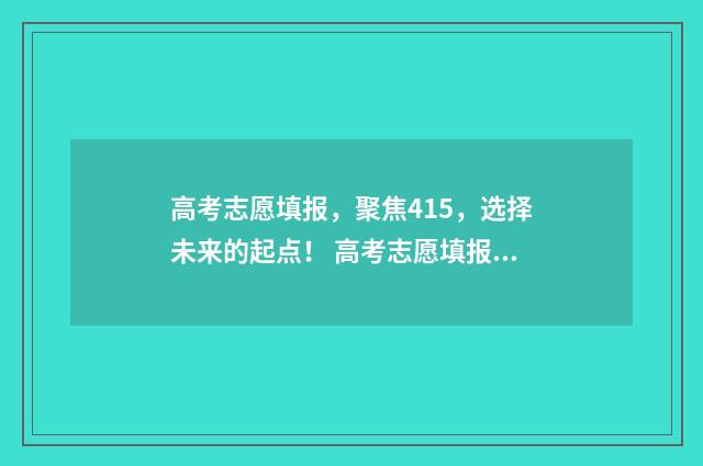 高考志愿填报，聚焦415，选择未来的起点！ 高考志愿填报能填几个