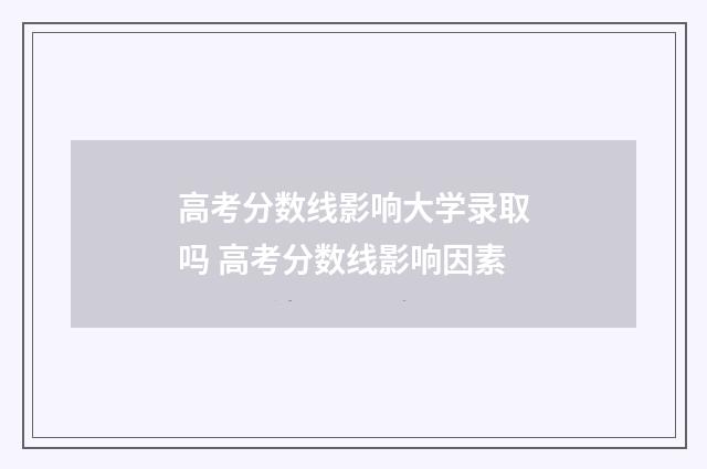 高考分数线影响大学录取吗 高考分数线影响因素