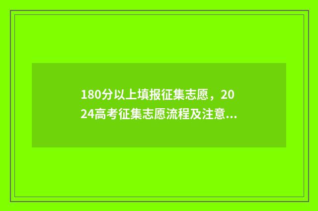 180分以上填报征集志愿，2024高考征集志愿流程及注意事项 180分以上填报征文怎么写