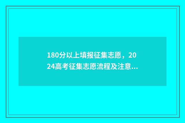 180分以上填报征集志愿，2024高考征集志愿流程及注意事项 180分以上填报征文怎么写