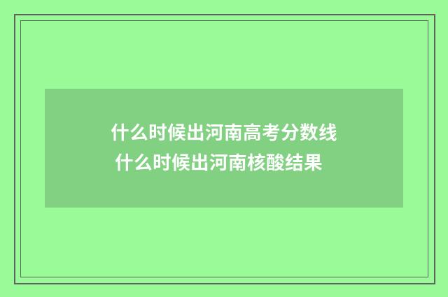 什么时候出河南高考分数线 什么时候出河南核酸结果