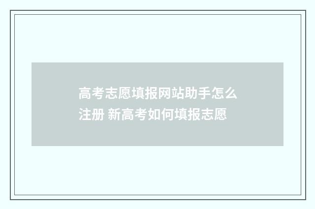 高考志愿填报网站助手怎么注册 新高考如何填报志愿