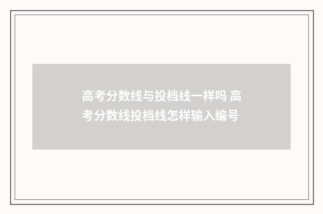 高考分数线与投档线一样吗 高考分数线投档线怎样输入编号