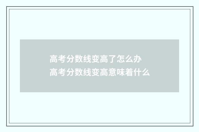 高考分数线变高了怎么办 高考分数线变高意味着什么