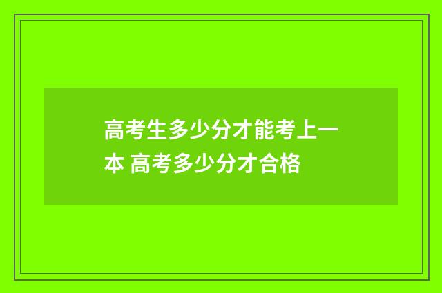 高考生多少分才能考上一本 高考多少分才合格