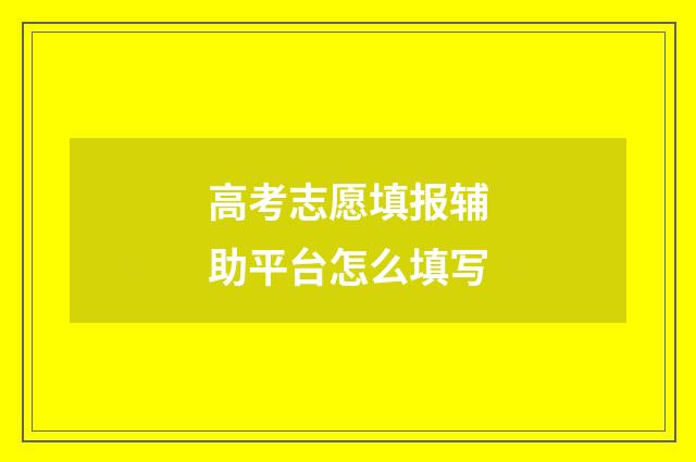 高考志愿填报辅助平台怎么填写