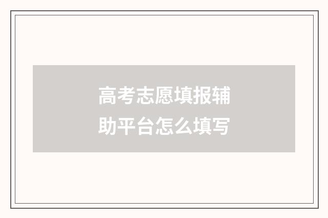 高考志愿填报辅助平台怎么填写