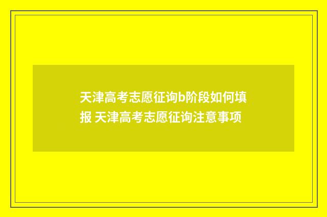 天津高考志愿征询b阶段如何填报 天津高考志愿征询注意事项