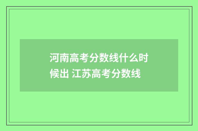 河南高考分数线什么时候出 江苏高考分数线