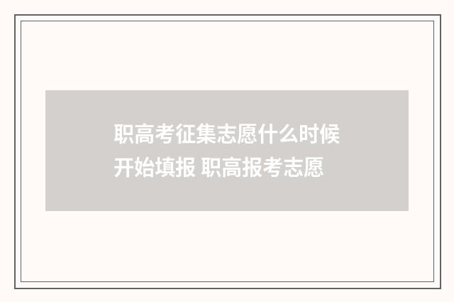 职高考征集志愿什么时候开始填报 职高报考志愿
