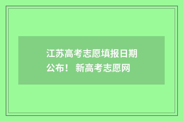 江苏高考志愿填报日期公布！ 新高考志愿网