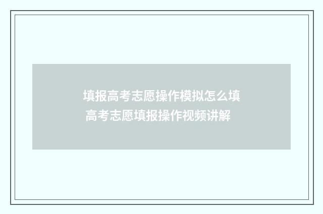 填报高考志愿操作模拟怎么填 高考志愿填报操作视频讲解