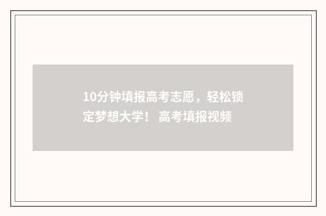 10分钟填报高考志愿，轻松锁定梦想大学！ 高考填报视频